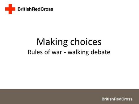 Making choices Rules of war - walking debate. 2 Slide 5 > Look at each image scenario in turn and decide whether you think it is acceptable/unacceptable.
