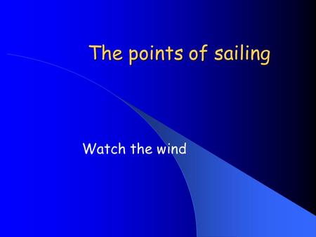 The points of sailing Watch the wind. Aims Emphasize the importance of wind direction Identify the major points of sailing Think about sail and boat trim.