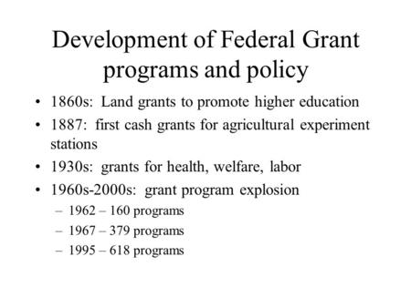Development of Federal Grant programs and policy 1860s: Land grants to promote higher education 1887: first cash grants for agricultural experiment stations.