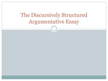 The Discursively Structured Argumentative Essay. What is “discourse”? The exercise of rational thought or procedure to analyze a subject and to express.