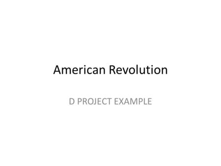 American Revolution D PROJECT EXAMPLE. America 13 colonies fighting for freedom from Britain.