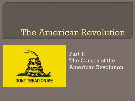 Part 1: The Causes of the American Revolution.  The most important cause  The ideas of the Enlightenment (Freedom, Liberty, Social Contracts etc.)