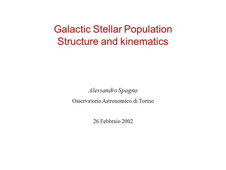 Galactic Stellar Population Structure and kinematics Alessandro Spagna Osservatorio Astronomico di Torino 26 Febbraio 2002.