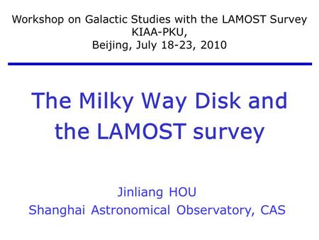 The Milky Way Disk and the LAMOST survey Jinliang HOU Shanghai Astronomical Observatory, CAS Workshop on Galactic Studies with the LAMOST Survey KIAA-PKU,