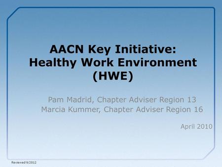AACN Key Initiative: Healthy Work Environment (HWE) Pam Madrid, Chapter Adviser Region 13 Marcia Kummer, Chapter Adviser Region 16 April 2010 Reviewed.