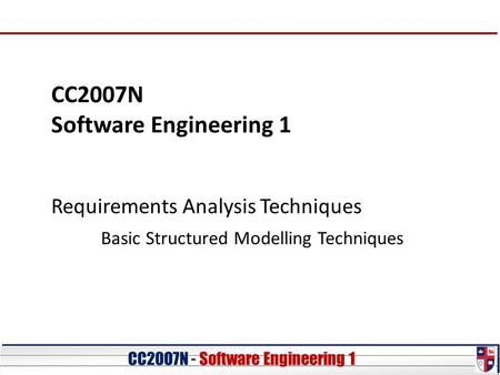 CC20O7N - Software Engineering 1 CC2007N Software Engineering 1 Requirements Analysis Techniques Basic Structured Modelling Techniques.