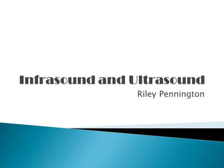 Riley Pennington.  Infrasound  Ultrasound  Refraction,Diffraction & Reflection  Websites used.