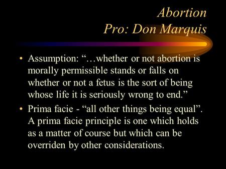 Abortion Pro: Don Marquis Assumption: “…whether or not abortion is morally permissible stands or falls on whether or not a fetus is the sort of being whose.
