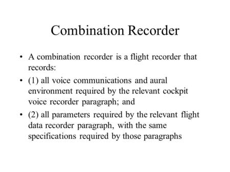 Combination Recorder A combination recorder is a flight recorder that records: (1) all voice communications and aural environment required by the relevant.