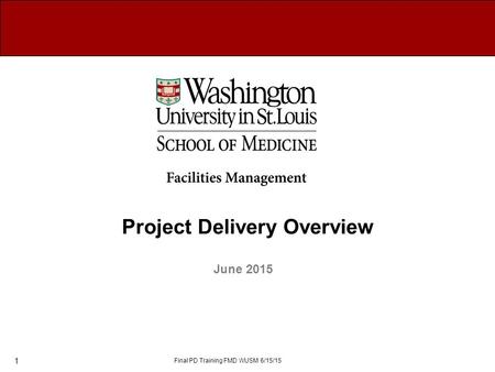 Project Delivery Overview June 2015 Final PD Training FMD WUSM 6/15/15 1.