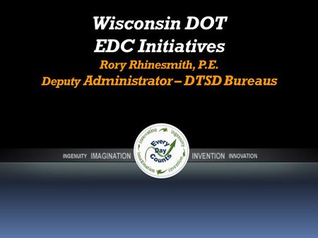 Wisconsin DOT EDC Initiatives Rory Rhinesmith, P.E. Deputy Administrator – DTSD Bureaus.