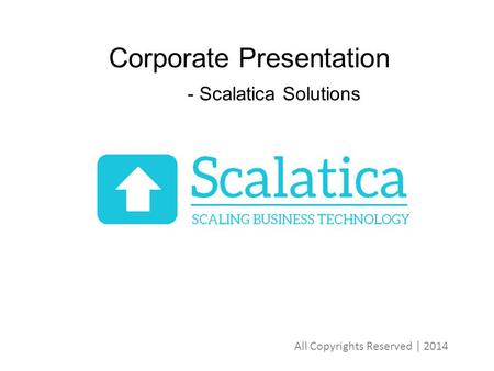 Corporate Presentation - Scalatica Solutions All Copyrights Reserved | 2014.
