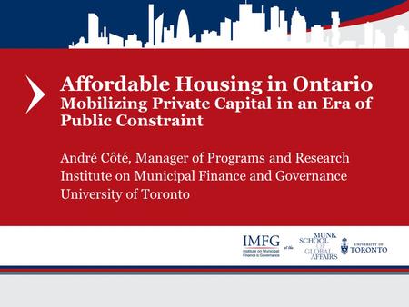Affordable Housing in Ontario Mobilizing Private Capital in an Era of Public Constraint André Côté, Manager of Programs and Research Institute on Municipal.