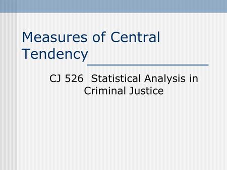 Measures of Central Tendency CJ 526 Statistical Analysis in Criminal Justice.