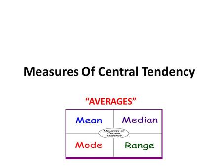 Measures Of Central Tendency “AVERAGES”. Measures Of Central Tendency In finding the single number that you felt best described the position at which.