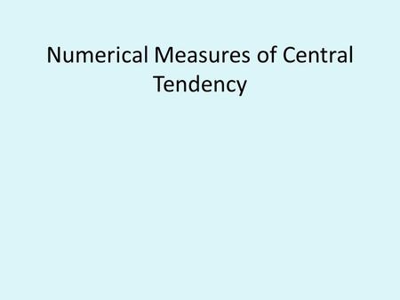 Numerical Measures of Central Tendency. Central Tendency Measures of central tendency are used to display the idea of centralness for a data set. Most.