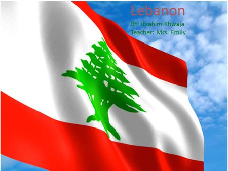Lebanon BY: Ibrahim Khwaja Teacher: Mrs. Emily.