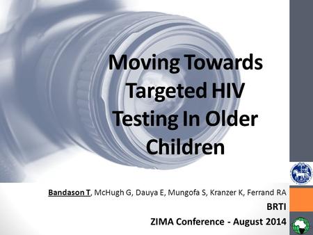 Moving Towards Targeted HIV Testing In Older Children Bandason T, McHugh G, Dauya E, Mungofa S, Kranzer K, Ferrand RA BRTI ZIMA Conference - August 2014.