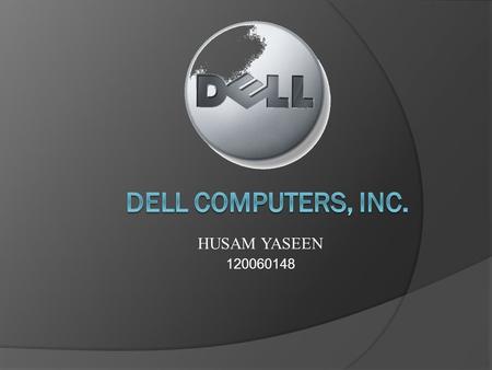 HUSAM YASEEN 120060148. About Dell Computers, Inc. Is global technology corporation that develops, manufactures, sells, and supports personal computers.