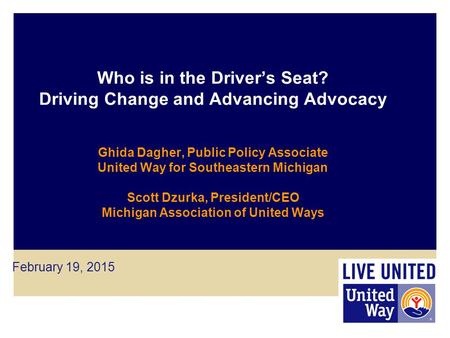 Who is in the Driver’s Seat? Driving Change and Advancing Advocacy Ghida Dagher, Public Policy Associate United Way for Southeastern Michigan Scott Dzurka,
