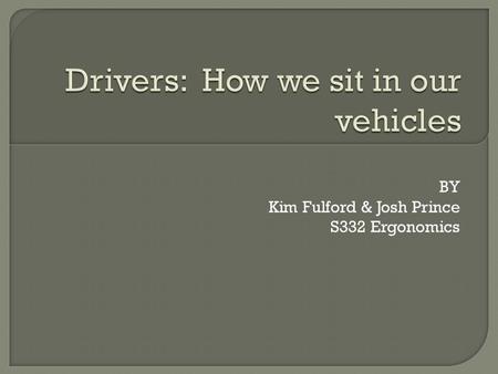 BY Kim Fulford & Josh Prince S332 Ergonomics.  Keeping fatigue low by avoiding stress while driving on long trips  Good seat position  Good shoulder.