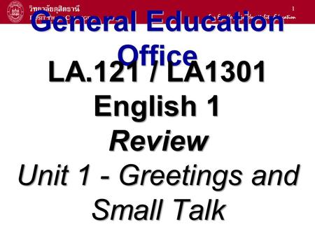1 General Education Office LA.121 / LA1301 English 1 Review Unit 1 - Greetings and Small Talk.