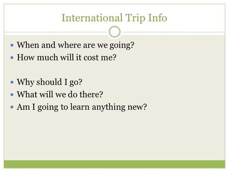 International Trip Info When and where are we going? How much will it cost me? Why should I go? What will we do there? Am I going to learn anything new?