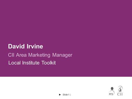  Slide 1 | David Irvine CII Area Marketing Manager Local Institute Toolkit.