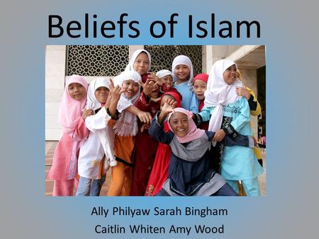 Beliefs of Islam Ally Philyaw Sarah Bingham Caitlin Whiten Amy Wood.