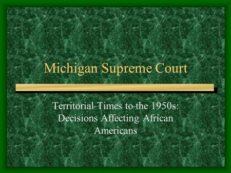 Michigan Supreme Court Territorial Times to the 1950s: Decisions Affecting African Americans.