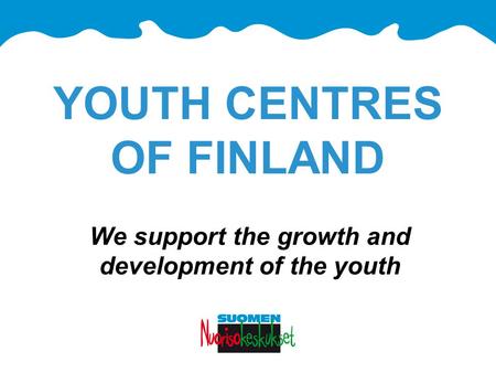 YOUTH CENTRES OF FINLAND We support the growth and development of the youth.