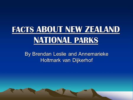 FACTS ABOUT NEW ZEALAND NATIONAL PARKS FACTS ABOUT NEW ZEALAND NATIONAL PARKS By Brendan Leslie and Annemarieke Holtmark van Dijkerhof.