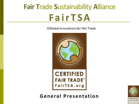 Fair Trade Sustainability Alliance FairTSA General Presentation ©Global Innovations for Fair Trade.