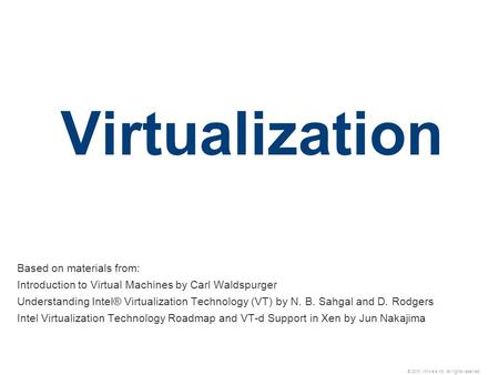 © 2010 VMware Inc. All rights reserved Virtualization Based on materials from: Introduction to Virtual Machines by Carl Waldspurger Understanding Intel®