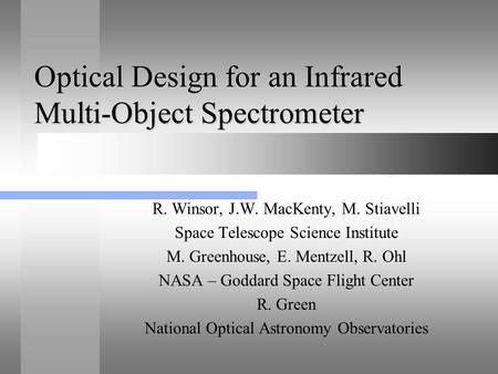 Optical Design for an Infrared Multi-Object Spectrometer R. Winsor, J.W. MacKenty, M. Stiavelli Space Telescope Science Institute M. Greenhouse, E. Mentzell,