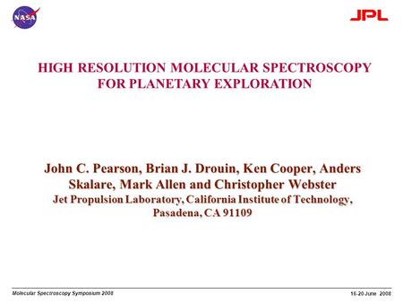 Molecular Spectroscopy Symposium 2008 16-20 June 2008 HIGH RESOLUTION MOLECULAR SPECTROSCOPY FOR PLANETARY EXPLORATION John C. Pearson, Brian J. Drouin,