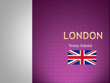 Tereza Dubská. London – capital city of Great Britain Sovereign: Queen Elizabeth the Second Prime Minister: David Cameron Mayor of London: Boris Johnson.