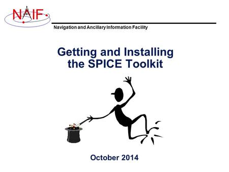 Navigation and Ancillary Information Facility NIF Getting and Installing the SPICE Toolkit October 2014.