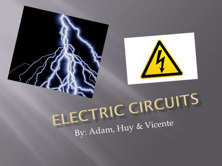 By: Adam, Huy & Vicente. A circuit is when electricity goes around from an electricity source to an electronical device/thing. There are 2 sources of.