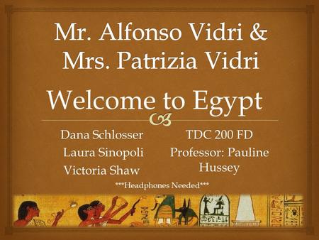 Dana Schlosser Laura Sinopoli Laura Sinopoli Victoria Shaw TDC 200 FD Professor: Pauline Hussey Welcome to Egypt ***Headphones Needed***