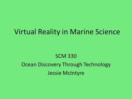 Virtual Reality in Marine Science SCM 330 Ocean Discovery Through Technology Jessie McIntyre.