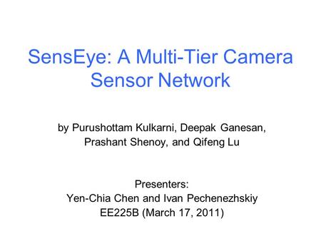 SensEye: A Multi-Tier Camera Sensor Network by Purushottam Kulkarni, Deepak Ganesan, Prashant Shenoy, and Qifeng Lu Presenters: Yen-Chia Chen and Ivan.