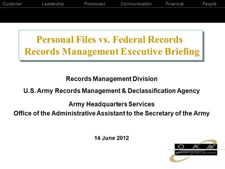 CustomerLeadershipProcessesCommunicationFinancialPeople Records Management Division U.S. Army Records Management & Declassification Agency Army Headquarters.
