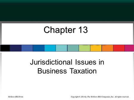 Chapter 13 Jurisdictional Issues in Business Taxation McGraw-Hill/Irwin Copyright © 2014 by The McGraw-Hill Companies, Inc. All rights reserved.