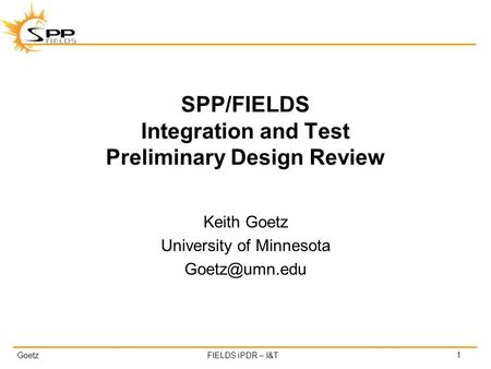 GoetzFIELDS iPDR – I&T SPP/FIELDS Integration and Test Preliminary Design Review Keith Goetz University of Minnesota 1.