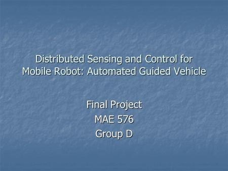 Distributed Sensing and Control for Mobile Robot: Automated Guided Vehicle Final Project MAE 576 Group D.