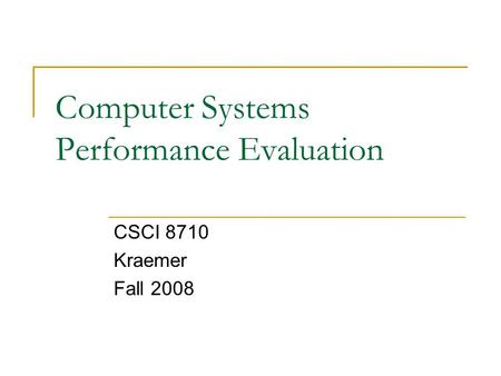 Computer Systems Performance Evaluation CSCI 8710 Kraemer Fall 2008.