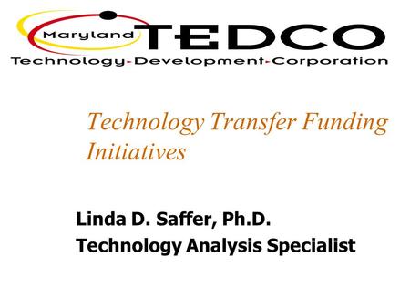 Technology Transfer Funding Initiatives Linda D. Saffer, Ph.D. Technology Analysis Specialist.