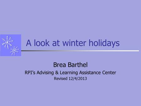 A look at winter holidays Brea Barthel RPI’s Advising & Learning Assistance Center Revised 12/4/2013.