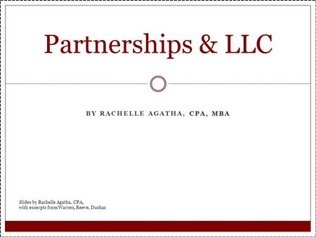 CPA, MBA BY RACHELLE AGATHA, CPA, MBA Partnerships & LLC Slides by Rachelle Agatha, CPA, with excerpts from Warren, Reeve, Duchac.